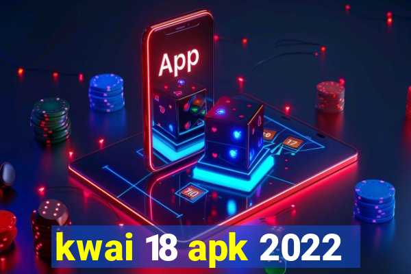 kwai 18 apk 2022